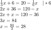 \frac{1}{3}x+6=20-\frac{1}{6}x\ \ \ |*6\\2x+36=120-x\\2x+x=120-36\\3x=84\\x=\frac{84}{3}=28