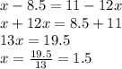 x - 8.5 = 11 - 12x \\ x + 12x = 8.5 + 11 \\ 13x = 19.5 \\ x = \frac{19.5}{13} = 1.5