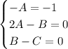 \begin{cases} -A=-1\\ 2A-B=0 \\ B-C=0 \end{cases}