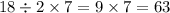 18 \div 2 \times 7 = 9 \times 7 = 63