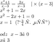 \frac{ {x}^{2} + 1}{x - 3} = \frac{2x}{x - 3} \: \: \: \: \: | \times (x - 3) \\ {x}^{2} + 1 = 2x \\ {x}^{2} - 2x + 1 = 0 \\ x = 1 \: \: \: (по \: т. \: Виетта) \\ \\ odz \: \: \: x - 3≠0 \\ \: \: \: \: \: \: \: \: \: \: x≠3