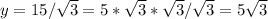 y=15/\sqrt{3} =5*\sqrt{3}*\sqrt{3}/\sqrt{3}=5\sqrt{3}