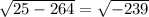 \sqrt{25-264}=\sqrt{-239}