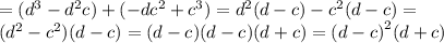 = ( {d}^{3} - {d}^{2} c) + (-d {c}^{2} + {c}^{3} ) = {d}^{2} (d - c) - {c}^{2} (d - c) = \\ ( {d}^{2} - {c}^{2} )(d - c) = (d - c)(d - c)(d + c) = {(d - c)}^{2} (d + c)