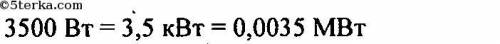 Выразите в киловаттах и мегаваттах следующие мощности: 3500Вт, 200Вт, 4Вт. Выразите в ваттах следующ