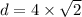 d = 4 \times \sqrt{2}