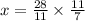 x = \frac{28}{11} \times \frac{11}{7}