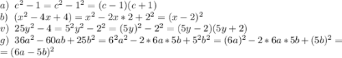 a)\;\;c^2-1=c^2-1^2=(c-1)(c+1)\\b)\;\;(x^2-4x+4)=x^2-2x*2+2^2=(x-2)^2\\v)\;\;25y^2-4=5^2y^2-2^2=(5y)^2-2^2=(5y-2)(5y+2)\\g)\;\;36a^2-60ab+25b^2=6^2a^2-2*6a*5b+5^2b^2=(6a)^2-2*6a*5b+(5b)^2=\\=(6a-5b)^2