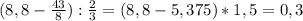 (8,8-\frac{43}{8}):\frac{2}{3}=(8,8-5,375)*1,5=0,3