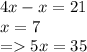 4x - x = 21 \\ x = 7 \\ = 5x = 35