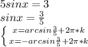 5sin x =3\\ sin x=\frac{3}{5} \\ \left \{ {{x=arcsin\frac{3}5+2\pi*k} } \atop {x=-arcsin\frac{3}5+2\pi*k}} \right.