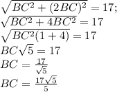 \sqrt{BC^{2}+(2BC)^{2}}=17;\\ \sqrt{BC^{2}+4BC^{2}}=17\\\sqrt{BC^{2}(1+4)}=17\\BC \sqrt{5}=17\\BC=\frac{17}{\sqrt{5}} \\BC=\frac{17 \sqrt{5}}{5} \\