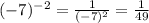(-7)^{-2}=\frac{1}{(-7)^{2}}=\frac{1}{49} \\
