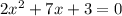 2 {x}^{2} + 7x + 3 = 0