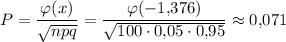 P=\dfrac{\varphi (x)}{\sqrt{npq}}=\dfrac{\varphi(-1{,}376)}{\sqrt{100\cdot 0{,}05\cdot 0{,}95}}\approx 0{,}071