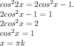 cos^{2} 2x=2cos^{2} x - 1.\\2cos^{2}x - 1 = 1\\2cos^{2}x=2\\cos^{2}x=1\\x=\pi k\\