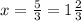 x = \frac{5}{3} = 1\frac{2}{3}