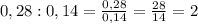 0,28:0,14=\frac{0,28}{0,14}=\frac{28}{14}=2