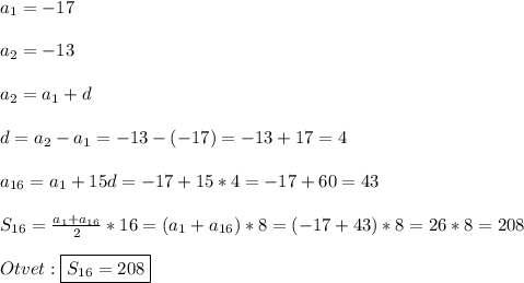 a_{1}=-17\\\\a_{2}=-13\\\\a_{2} =a_{1}+d\\\\d=a_{2}-a_{1}=-13-(-17)=-13+17=4\\\\a_{16}=a_{1}+15d=-17+15*4=-17+60=43\\\\S_{16}=\frac{a_{1}+a_{16}}{2}*16=(a_{1}+a_{16})*8=(-17+43)*8=26*8=208\\\\Otvet:\boxed{S_{16}=208}