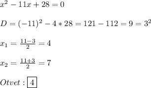 x^{2}-11x+28=0\\\\D=(-11)^{2}-4*28=121-112=9=3^{2}\\\\x_{1}=\frac{11-3}{2}=4\\\\x_{2}=\frac{11+3}{2}=7\\\\Otvet:\boxed{4}