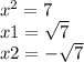 {x }^{2} = 7 \\ x1= \sqrt{7 } \\x2 = - \sqrt{7}