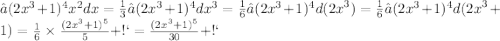 ∫(2 {x}^{3} + 1) {}^{4} {x}^{2} dx = \frac{1}{3} ∫(2 {x}^{3} + 1){}^{4} d{x}^{3} = \frac{1}{6} ∫(2 {x}^{3} + 1){}^{4} d({2x}^{3}) = \frac{1}{6} ∫(2 {x}^{3} + 1){}^{4} d({2x}^{3} + 1) = \frac{1}{6} \times \frac{ (2 {x}^{3} + 1) {}^{5} }{5} +С = \frac{ (2 {x}^{3} + 1) {}^{5} }{30}+С