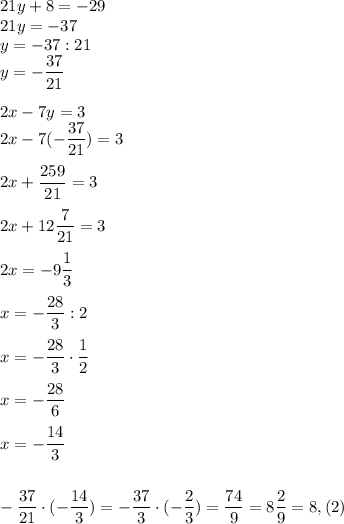 21y+8=-29\\21y=-37\\y=-37:21\\y=-\dfrac{37}{21}\\\\2x-7y=3\\2x-7(-\dfrac{37}{21})=3\\\\2x+\dfrac{259}{21}=3\\\\2x+12\dfrac{7}{21}=3\\\\2x=-9\dfrac{1}{3}\\\\x=-\dfrac{28}3:2\\\\x=-\dfrac{28}{3}\cdot\dfrac12\\\\x=-\dfrac{28}{6}\\\\x=-\dfrac{14}3\\\\\\-\dfrac{37}{21}\cdot(-\dfrac{14}{3})=-\dfrac{37}{3}\cdot(-\dfrac{2}{3})=\dfrac{74}{9}=8\dfrac29=8,(2)