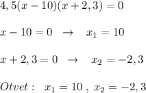 4,5(x-10)(x+2,3)=0\\\\x-10=0\; \; \to \; \; \; x_1=10\\\\x+2,3=0\; \; \to \; \; \; x_2=-2,3\\\\Otvet:\; \; x_1=10\; ,\; x_2=-2,3