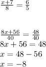 \frac{x+7}{8}=\frac{6}{5} \\\\\\\frac{8x+56}{40}=\frac{48}{40} \\ 8x+56=48\\x=48-56\\x=-8