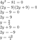 4 {y}^{2} - 81 = 0 \\ (2y - 9)(2y + 9) = 0 \\ 2y - 9 = 0 \\ 2y = 9 \\ y = \frac{9}{2} \\ 2y + 9 = 0 \\ 2y = - 9 \\ y = \frac{ - 9}{2}