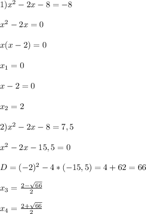 1)x^{2} -2x-8=-8\\\\x^{2} -2x=0\\\\x(x-2)=0\\\\x_{1}=0\\\\x-2=0\\\\x_{2}=2\\\\2)x^{2}-2x-8=7,5\\\\x^{2}-2x-15,5=0\\\\D=(-2)^{2}-4*(-15,5)=4+62=66\\\\x_{3}=\frac{2-\sqrt{66}}{2} \\\\x_{4}=\frac{2+\sqrt{66}}{2}