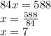 84x = 588 \\ x = \frac{588}{84} \\ x = 7