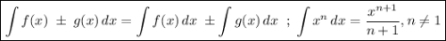 \boxed {\int {f(x)\;\±\;g(x)} \, dx= \int {f(x)} \, dx \;\±\int {g(x)} \, dx\;\;;\; \int {x^n} \, dx=\frac{x^{n+1}}{n+1}, n\neq 1}