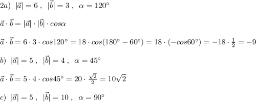 2a)\; \; | \vec{a}|=6\; ,\; \; | \vec{b}|=3\; ,\; \; \alpha =120^\circ \\\\ \vec{a}\cdot \vec{b}=| \vec{a}|\cdot | \vec{b}|\cdot cos\alpha \\\\ \vec{a}\cdot \vec{b}=6\cdot 3\cdot cos120^\circ =18\cdot cos(180^\circ -60^\circ )=18\cdot (-cos60^\circ )=-18\cdot \frac{1}{2}=-9\\\\b)\; \; |\vec{a}|=5\; ,\; \; |\vec{b}|=4\; ,\; \; \alpha =45^\circ \\\\ \vec{a}\cdot \vec{b}=5\cdot 4\cdot cos45^\circ =20\cdot \frac{\sqrt2}{2}=10\sqrt2\\\\c)\; \; | \vec{a}|=5\; ,\; \; | \vec{b}|=10\; ,\; \; \alpha =90^\circ