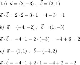 1a)\; \; \vec{a}=(2,-3)\; ,\; \; \vec{b}=(2,1)\\\\ \vec{a}\cdot \vec{b}=2\cdot 2-3\cdot 1=4-3=1\\\\b)\; \; \vec{a}=(-4,-2)\; ,\; \; \vec{b}=(1,-3)\\\\\vec{a}\cdot \vec{b}=-4\cdot 1-2\cdot (-3)=-4+6=2\\\\c)\; \; \vec{a}=(1,1)\; ,\; \; \vec{b}=(-4,2)\\\\ \vec{a}\cdot \vec{b}=-4\cdot 1+2\cdot 1=-4+2=-2