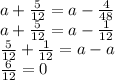 a + \frac{5}{12} = a- \frac{4}{48} \\ a + \frac{5}{12} = a - \frac{1}{12} \\ \frac{5}{12} + \frac{1}{12} = a - a \\ \frac{6}{12} = 0 \\