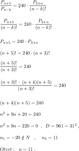 \dfrac{P_{n+5}}{P_{n-k}}=\d240\cdot \dfrac{P_{3+n}}{(n-k)!}\\\\\\\dfrac{P_{n+5}}{(n-k)!}=240\cdot \dfrac{P_{3+n}}{(n-k)!}\\\\\\P_{n+5}=240\cdot P_{3+n}}\\\\(n+5)!=240\cdot (n+3)!\\\\\dfrac{(n+5)!}{(n+3)!}=240\\\\\\\dfrac{(n+3)!\, \cdot \, (n+4)(n+5)}{(n+3)!}=240\\\\\\(n+4)(n+5)=240\\\\n^2+9n+20=240\\\\n^2+9n-220=0\; \; ,\; \; D=961=31^2\; ,\\\\n_1=-20\notin N\; \; \; ,\; \; \; \;n_2=11\\\\Otvet:\; \; n=11\; .