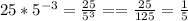 25*5^{-3}=\frac{25}{5^3}==\frac{25}{125}=\frac{1}{5}