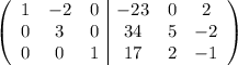 \left(\begin{array}{ccc|ccc}1&-2&0&-23&0&2\\0&3&0&34&5&-2\\0&0&1&17&2&-1\end{array}\right)