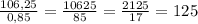 \frac{106,25}{0,85}=\frac{10625}{85}=\frac{2125}{17}=125