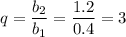 q=\dfrac{b_2}{b_1}=\dfrac{1.2}{0.4}=3