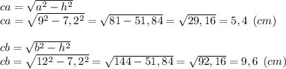 ca = \sqrt{a^2-h^2} \\ca = \sqrt{9^2-7,2^2} = \sqrt{81-51,84}= \sqrt{29,16} = 5,4 \:\: (cm) \\\\cb = \sqrt{b^2-h^2} \\cb = \sqrt{12^2-7,2^2} = \sqrt{144-51,84}= \sqrt{92,16} = 9,6 \:\: (cm)