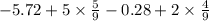 - 5.72 + 5 \times \frac{5}{9} - 0.28 + 2 \times \frac{4}{9}