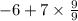 - 6 + 7 \times \frac{9}{9}