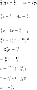 \frac{2}{3} (\frac{1}{3}x-\frac{1}{2})=4x+2\frac{1}{2} ;\\ \\\\\frac{2}{9}x-\frac{1}{3} =4x+\frac{5}{2};\\ \\\\\frac{2}{9}x-4x=\frac{5}{2}+\frac{1}{3};\\ \\\frac{2}{9}x-3\frac{9}{9}x=\frac{15+2}{6};\\ \\-3\frac{7}{9}x=\frac{17}{6};\\ \\-\frac{34}{9}x=\frac{17}{6};\\ \\x=\frac{17}{6}: (- \frac{34}{9});\\\\x= \frac{17}{6}*(-\frac{9}{34});\\ \\x=-\frac{3}{4} .