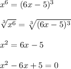 x^6=(6x-5)^3 \\ \\ \sqrt[3]{x^6} =\sqrt[3]{(6x-5)^3} \\ \\ x^2=6x-5 \\ \\ x^2-6x+5=0