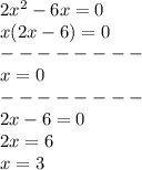 2x^2-6x = 0\\x(2x-6) = 0\\--------\\x = 0\\--------\\2x-6=0\\2x=6\\x=3