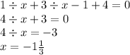 1 \div x + 3 \div x - 1 + 4 = 0 \\ 4 \div x + 3 = 0 \\ 4 \div x = - 3 \\ x = - 1 \frac{1}{3}