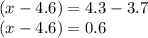 (x - 4.6) = 4.3 - 3.7 \\ (x - 4.6) = 0.6