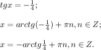 tg x =-\frac{1}{4};\\\\x=arctg(-\frac{1}{4}) +\pi n, n\in{Z};\\\\x=-arctg\frac{1}{4} +\pi n, n\in{Z}.